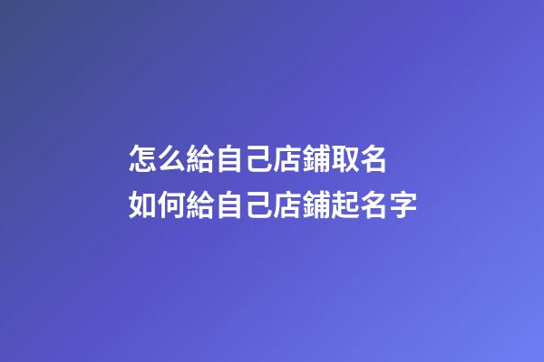 怎么給自己店鋪取名 如何給自己店鋪起名字